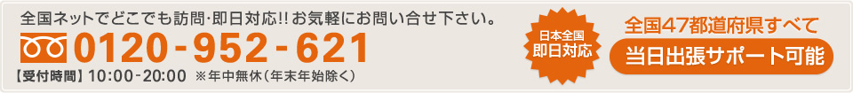 全国ネットでどこでも訪問・即日対応!! お気軽にお問い合わせ下さい。 ［フリーダイヤル］0120-937-921 【受付時間】10:00-21:00※年中無休（年末年始除く）