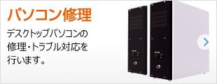 パソコン修理：デスクトップパソコンの修理・トラブル対応を行います。